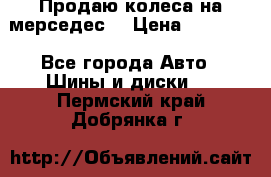 Продаю колеса на мерседес  › Цена ­ 40 000 - Все города Авто » Шины и диски   . Пермский край,Добрянка г.